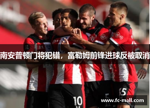 南安普顿门将犯错，富勒姆前锋进球反被取消